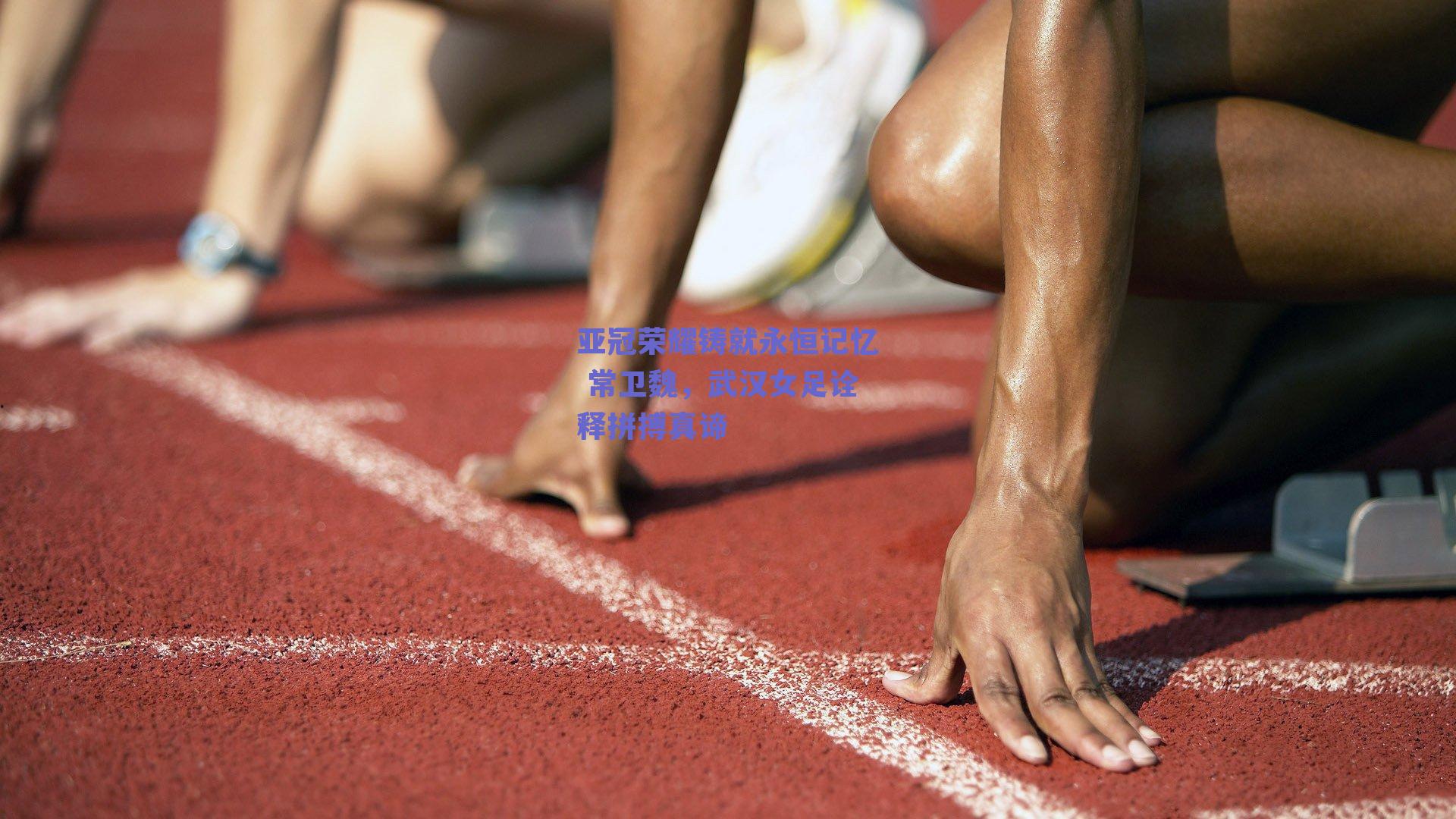 亚冠荣耀铸就永恒记忆 常卫魏，武汉女足诠释拼搏真谛