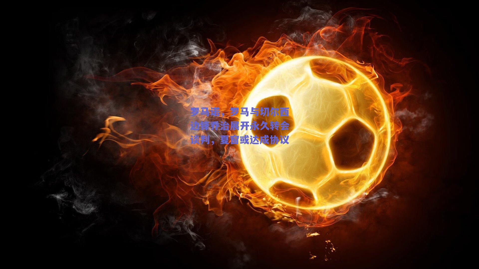 罗马诺，罗马与切尔西边锋乔治展开永久转会谈判，夏窗或达成协议