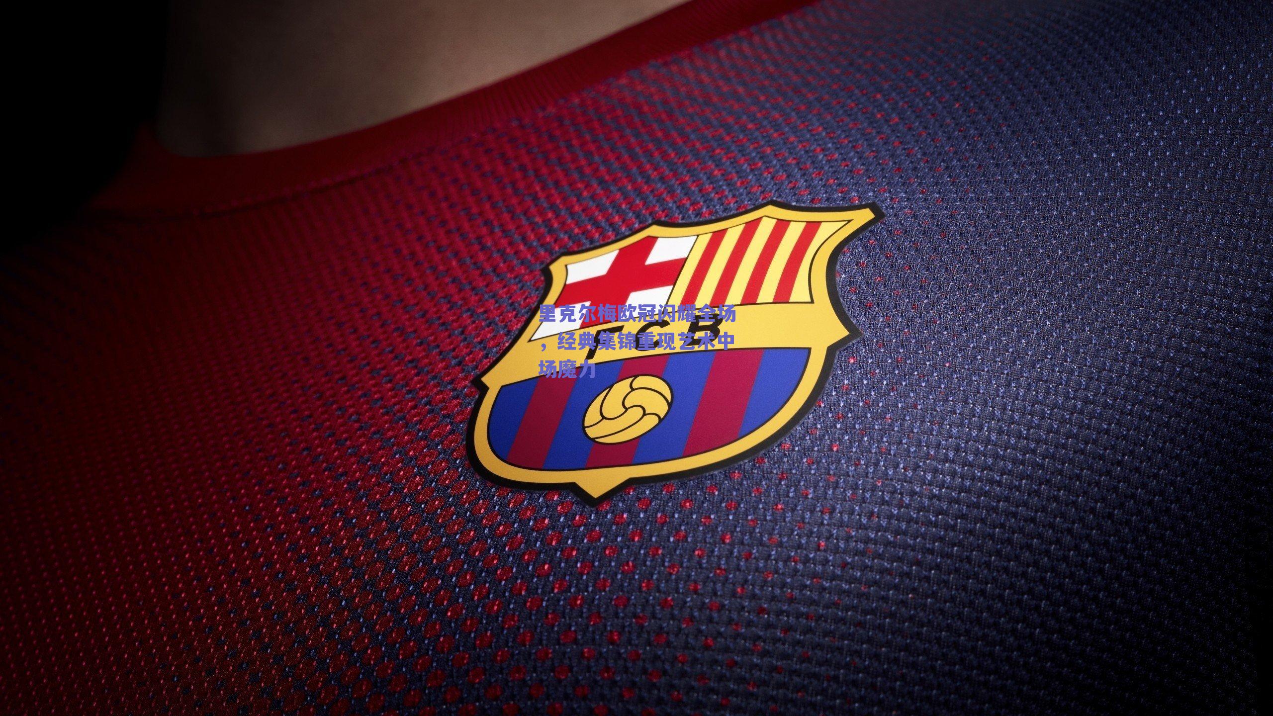 里克尔梅欧冠闪耀全场，经典集锦重现艺术中场魔力