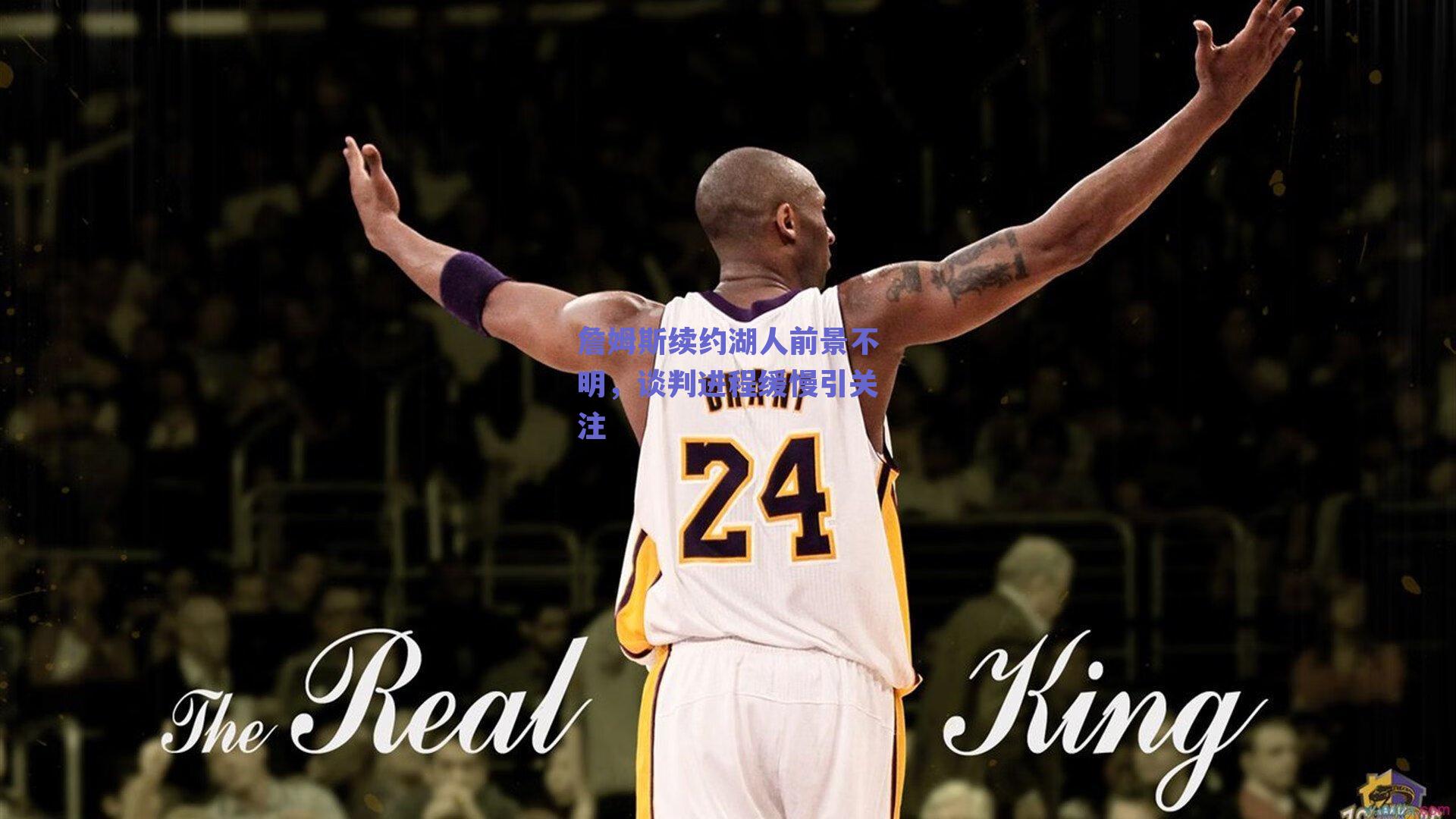 詹姆斯续约湖人前景不明，谈判进程缓慢引关注