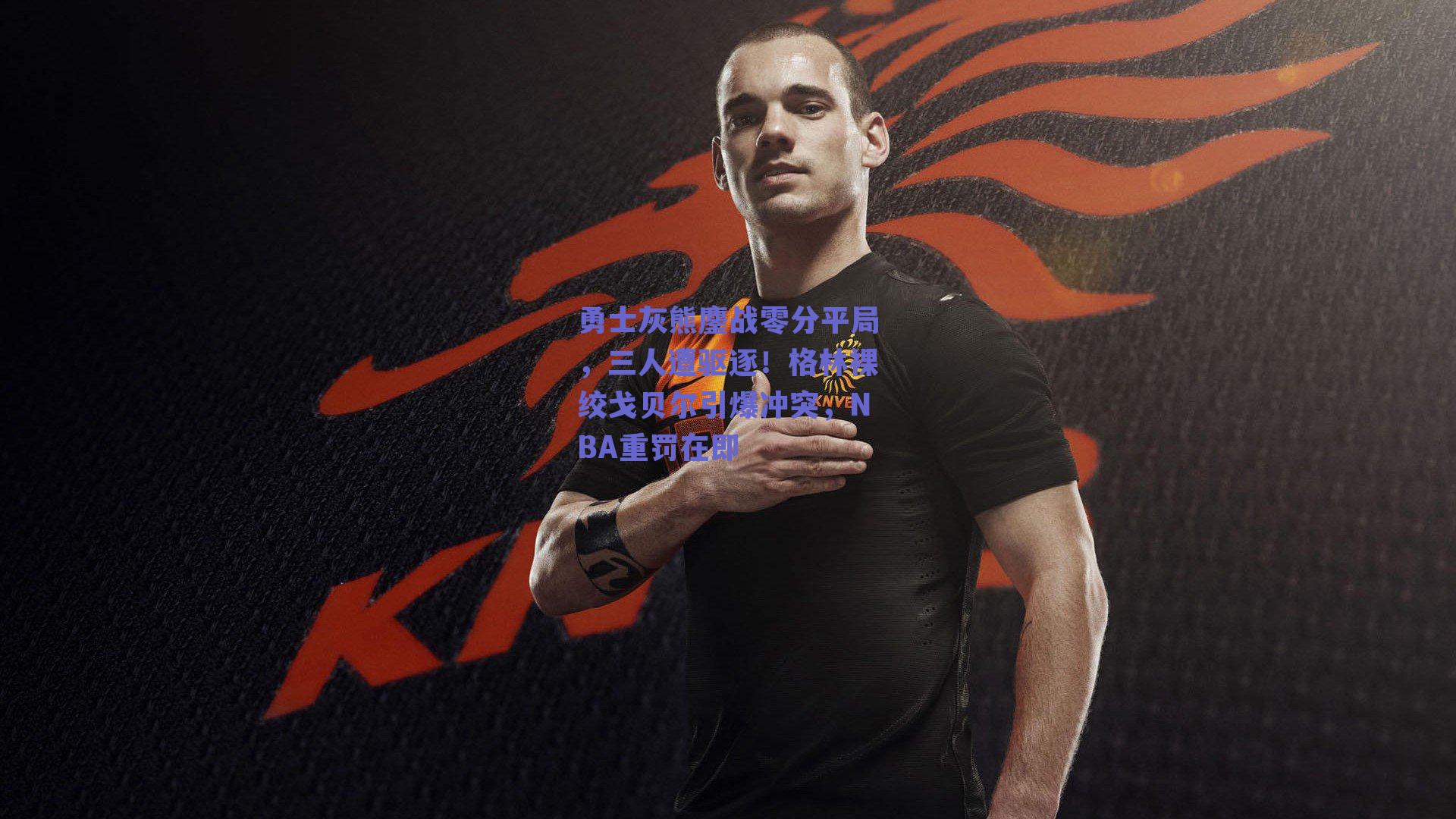 勇士灰熊鏖战零分平局,三人遭驱逐!格林裸绞戈贝尔引爆冲突,NBA重罚在即