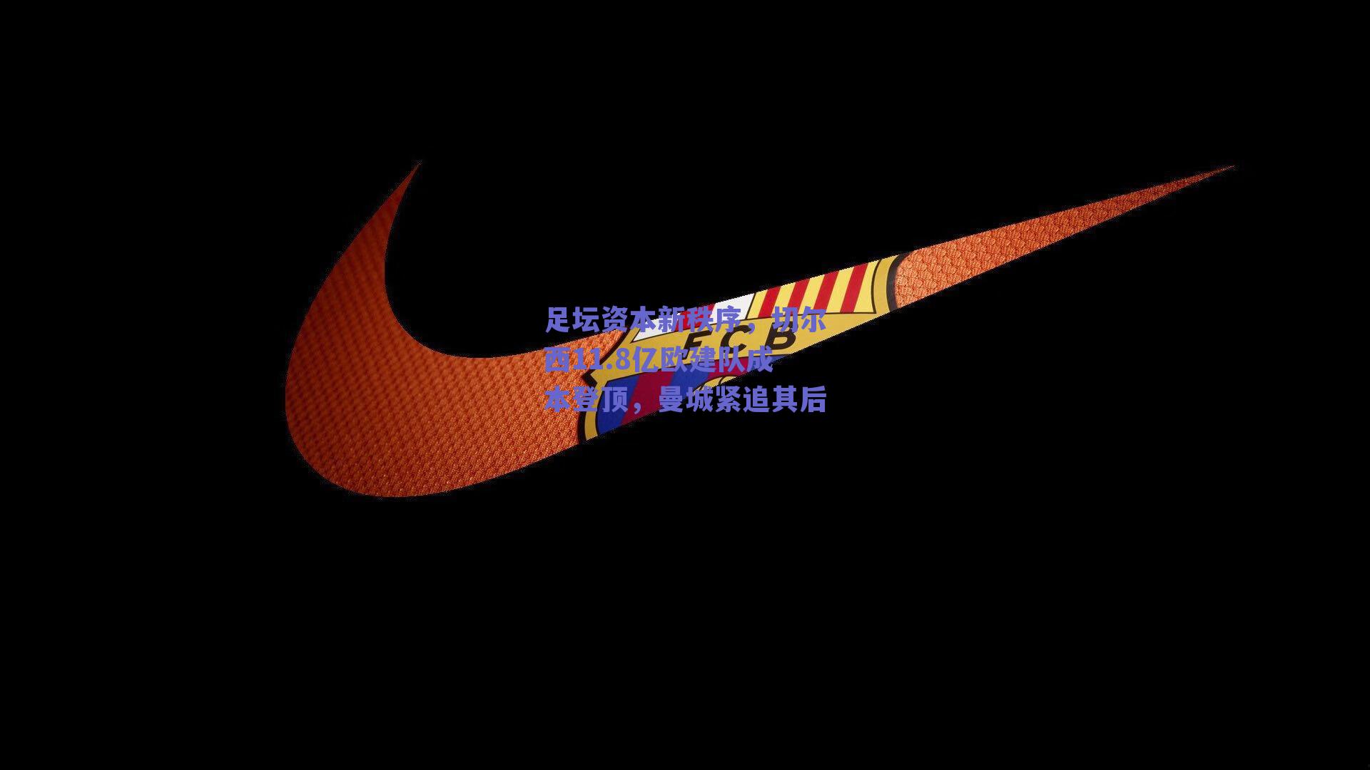 足坛资本新秩序,切尔西11.8亿欧建队成本登顶,曼城紧追其后