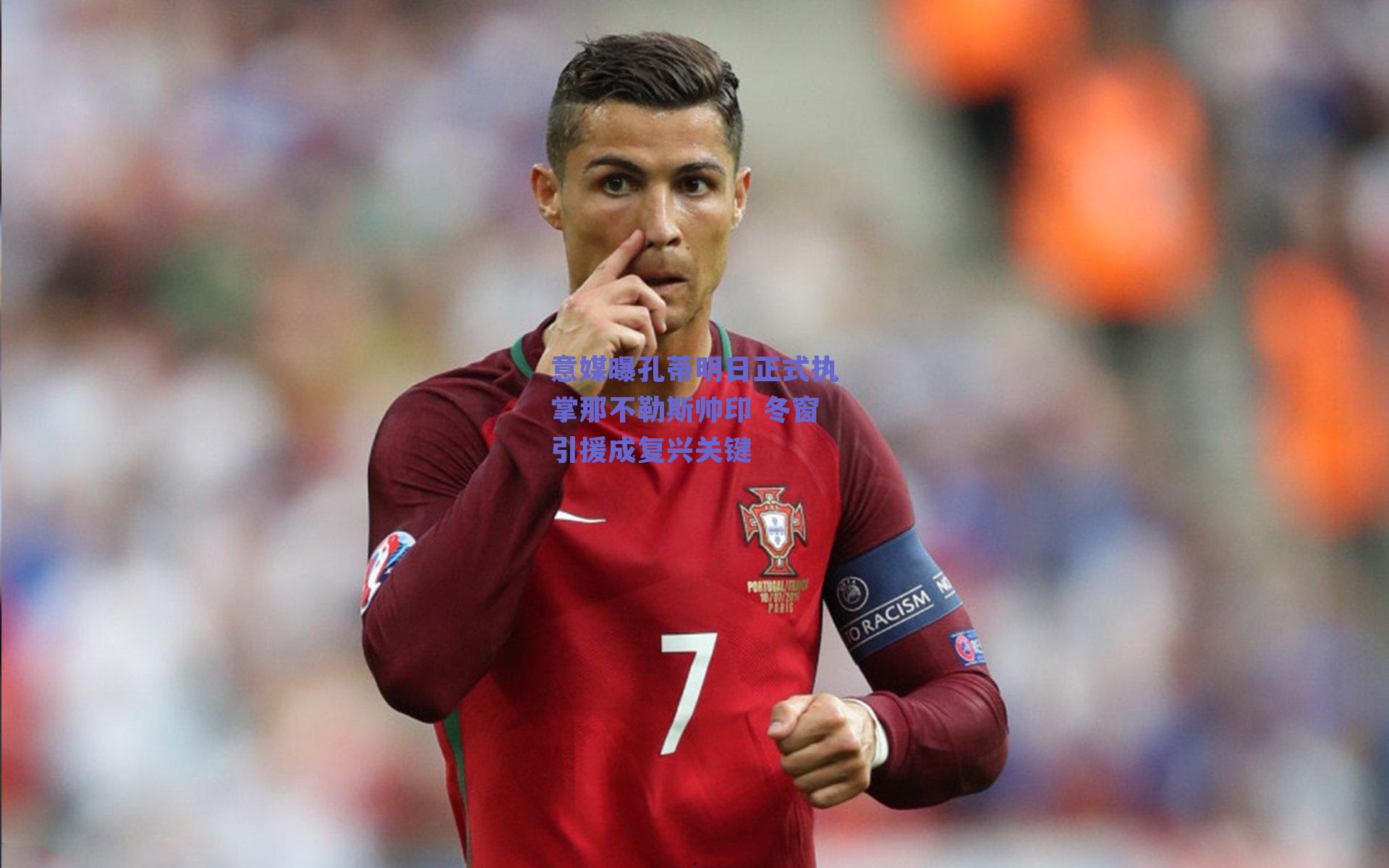 意媒曝孔蒂明日正式执掌那不勒斯帅印 冬窗引援成复兴关键