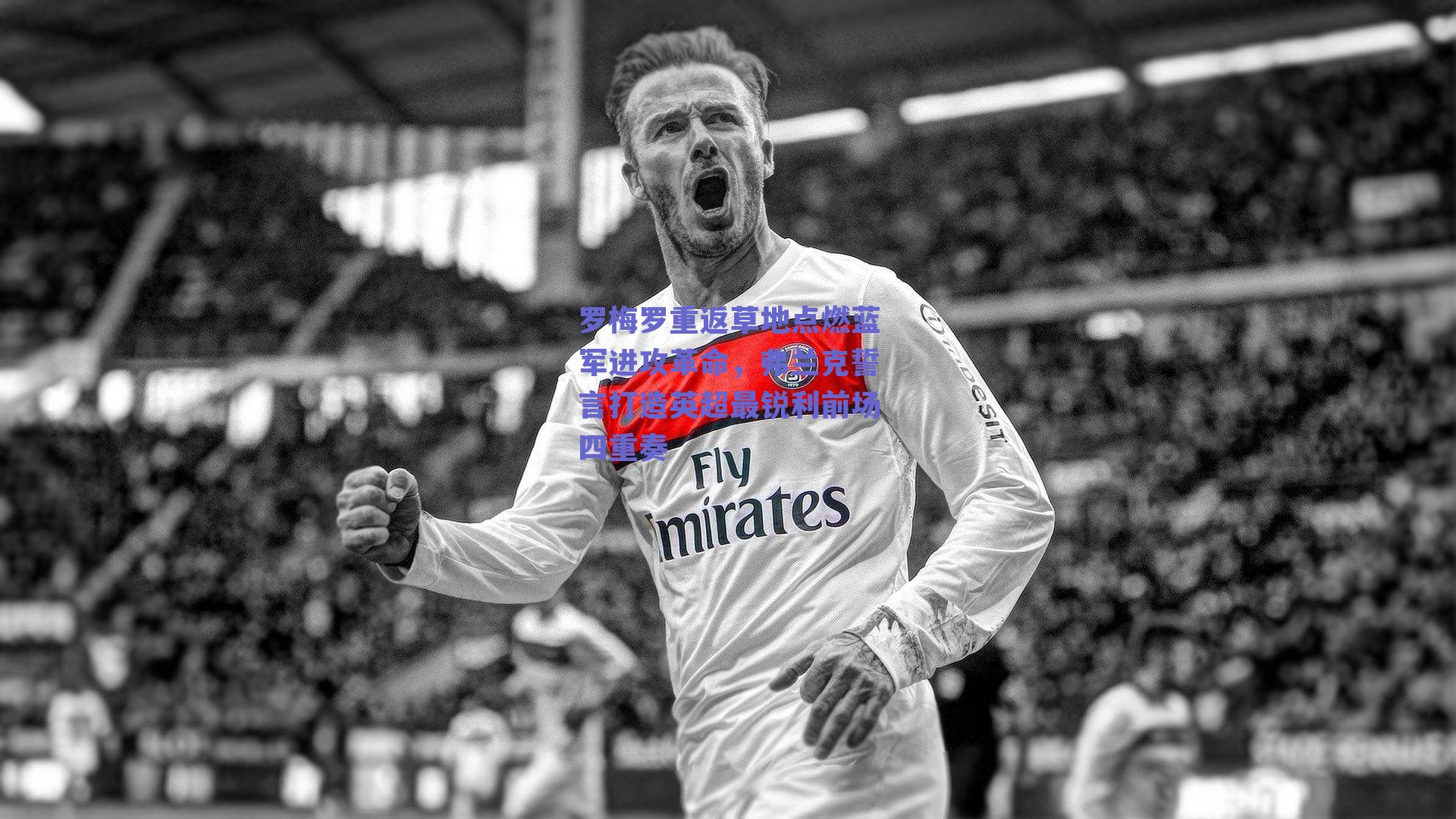 罗梅罗重返草地点燃蓝军进攻革命，弗兰克誓言打造英超最锐利前场四重奏