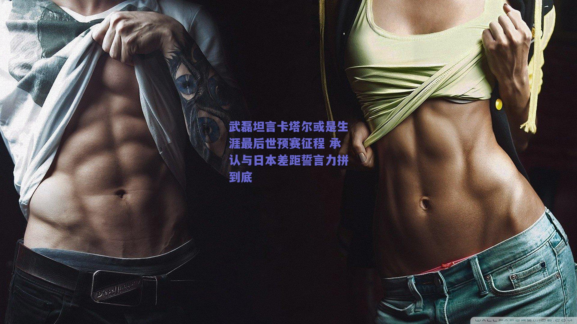 武磊坦言卡塔尔或是生涯最后世预赛征程 承认与日本差距誓言力拼到底