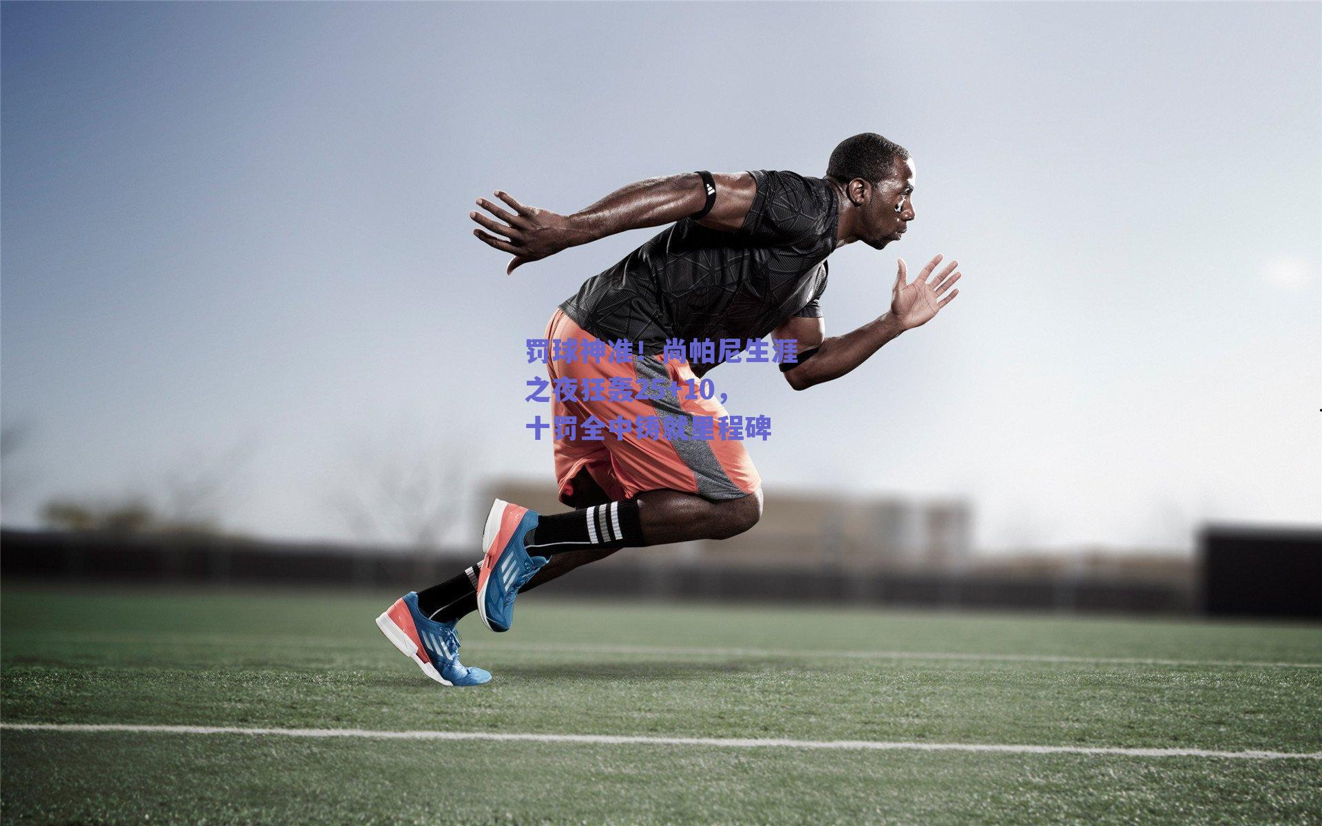 罚球神准!尚帕尼生涯之夜狂轰25+10,十罚全中铸就里程碑