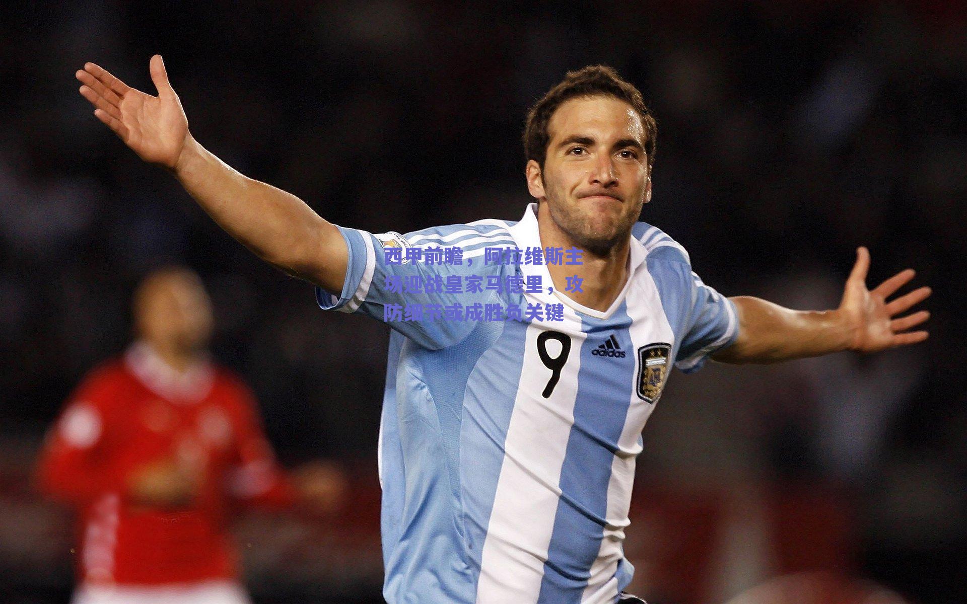 西甲前瞻，阿拉维斯主场迎战皇家马德里，攻防细节或成胜负关键