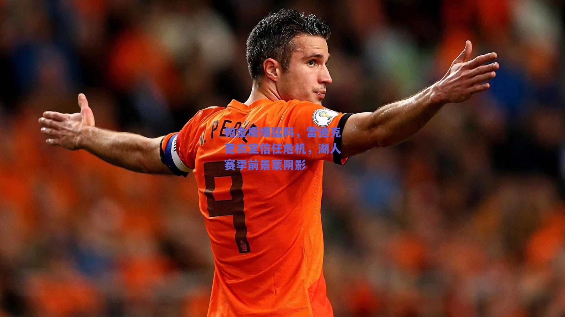 帕金斯爆猛料,雷迪克更衣室信任危机,湖人赛季前景蒙阴影