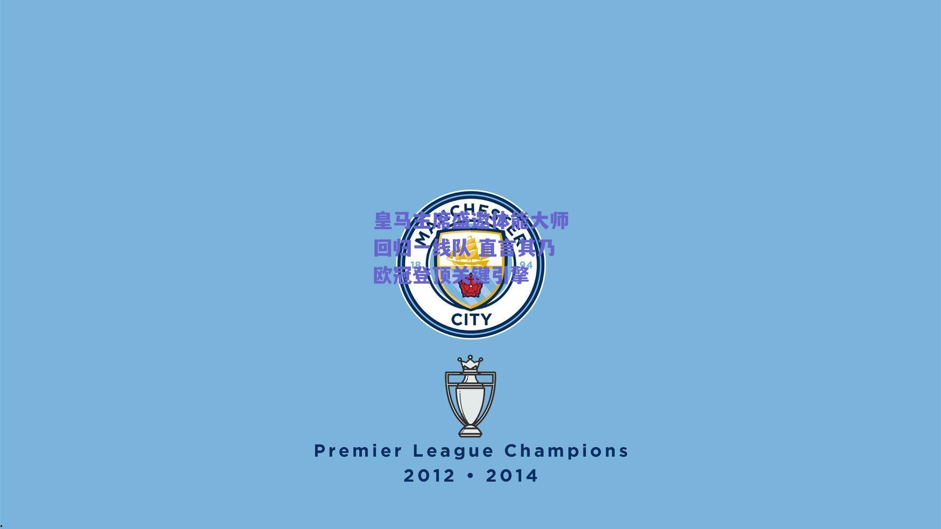 皇马主席盛邀体能大师回归一线队 直言其乃欧冠登顶关键引擎