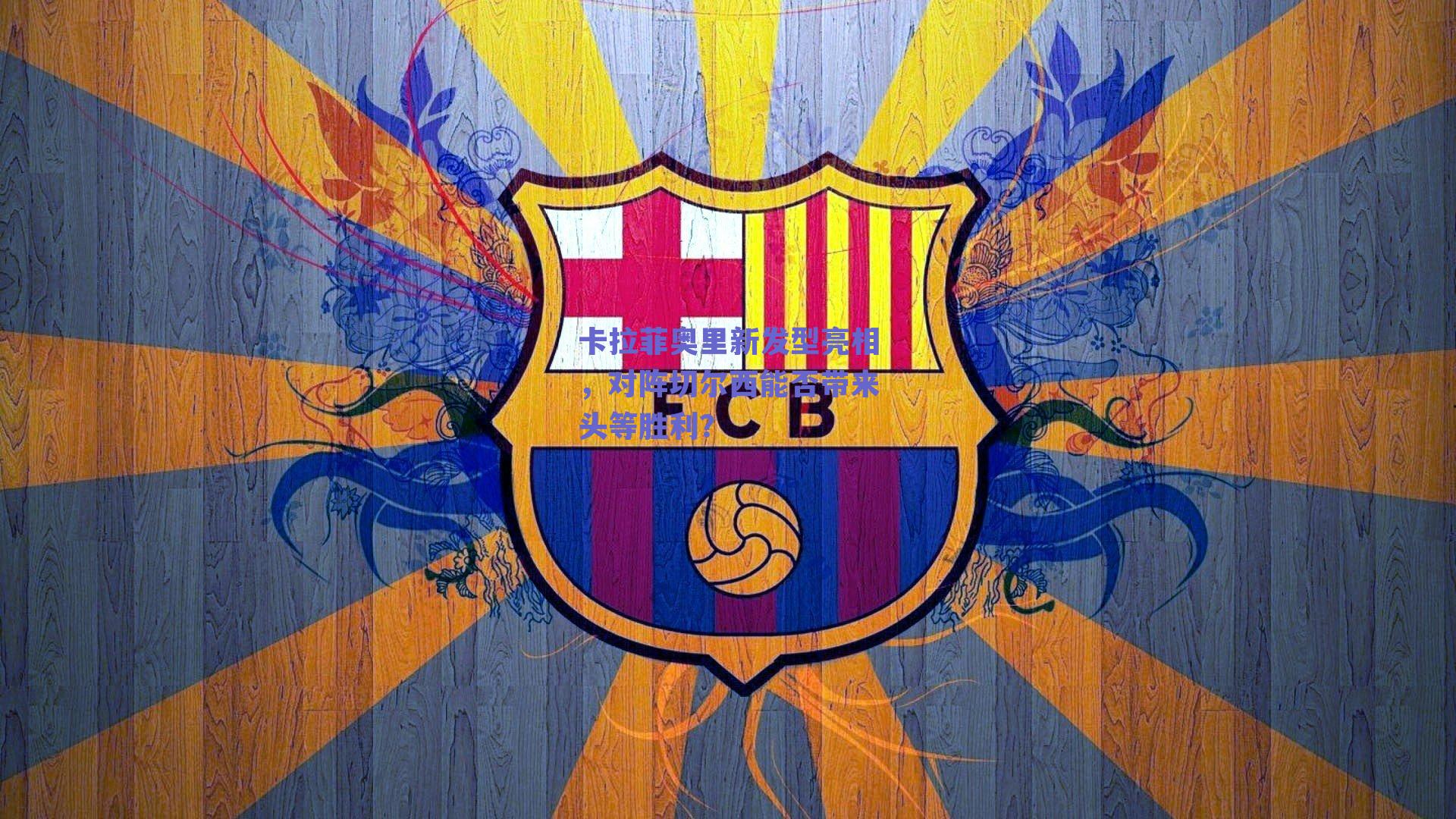 卡拉菲奥里新发型亮相,对阵切尔西能否带来头等胜利?