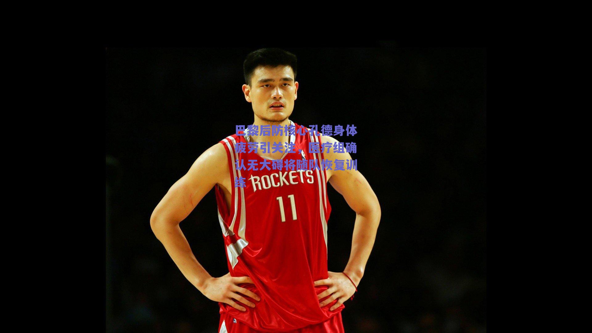 巴黎后防核心孔德身体疲劳引关注,医疗组确认无大碍将随队恢复训练